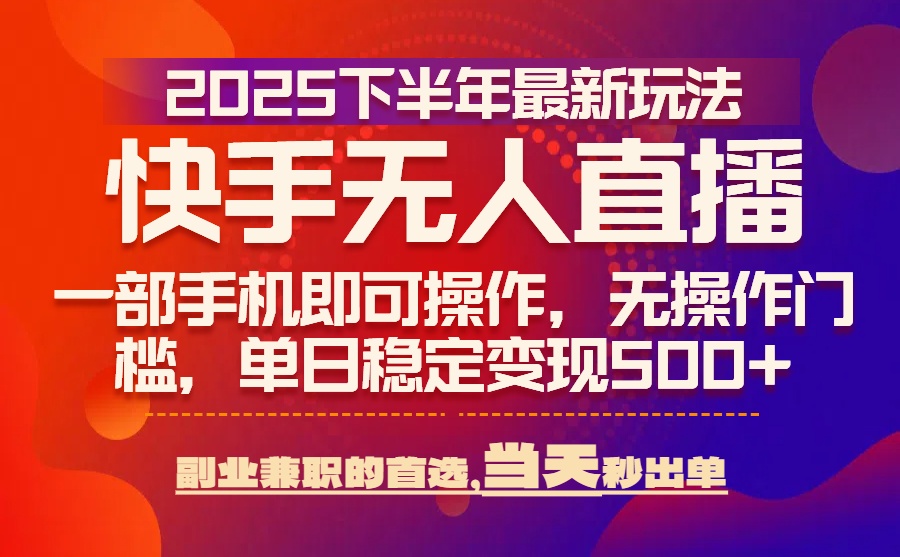 25年快手无人直播最新玩法，当天可出单，一部手机即可操作-77so