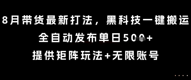 8月带货最新打法，黑科技一键搬运，全自动发布单日5张+，提供矩阵玩法+无限账号【揭秘】-77so