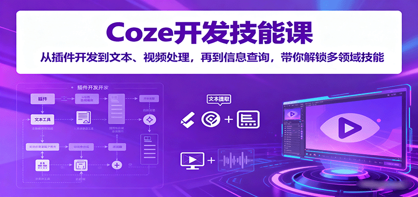 Coze开发技能课：从插件开发到文本、视频处理，再到信息查询，带你解锁多领域技能-77so