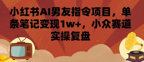 小红书AI男友指令项目，单条笔记变现1w+，小众赛道实操复盘-77so