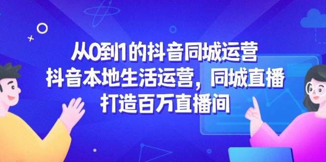 从0到1的抖音同城运营，抖音本地生活运营，同城直播，打造百万直播间-77so