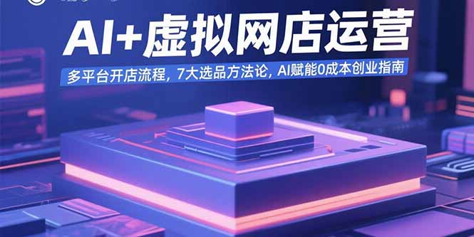 AI+虚拟网店运营：多平台开店流程，7大选品方法论，AI赋能0成本创业指南-77so