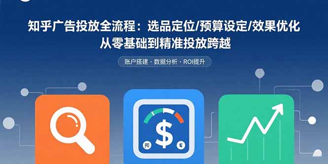 知乎广告投放全流程：选品定位/预算设定/效果优化 从零基础到精准投放跨越-77so