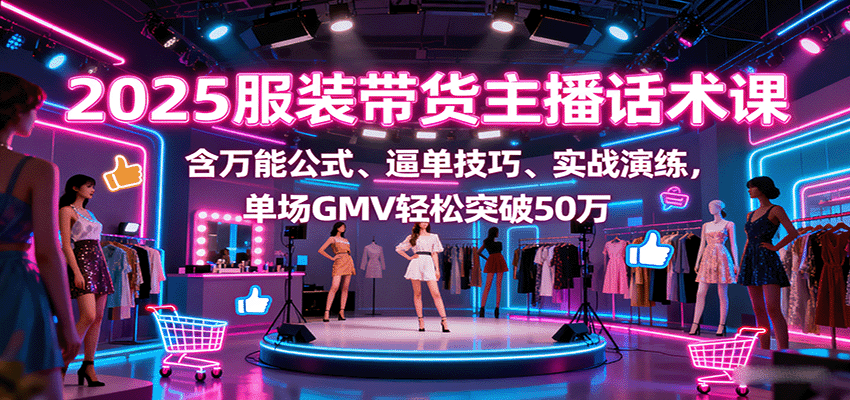 2025服装带货主播话术课，含万能公式、逼单技巧、实战演练，单场GMV轻松突破50万-77so