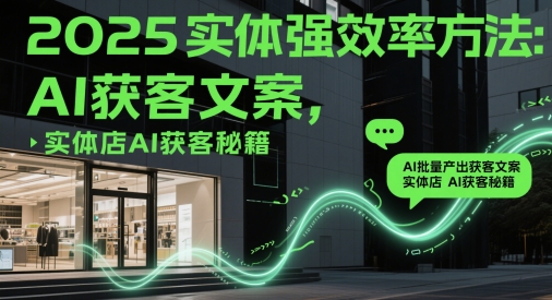 2025实体强效率方法：AI批量产出获客文案，实体店AI获客秘籍-77so