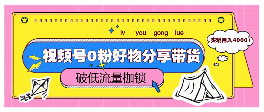 视频号0粉好物分享带货，突破低流量枷锁，实现月入4000+-77so