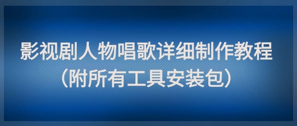 影视剧人物唱歌详细制作教程，点赞量动辄几十W(附所有工具安装包)-77so