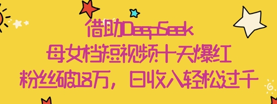 借助DeepSeek，母女档短视频十天爆红，粉丝破18W，日收入轻松几张-77so