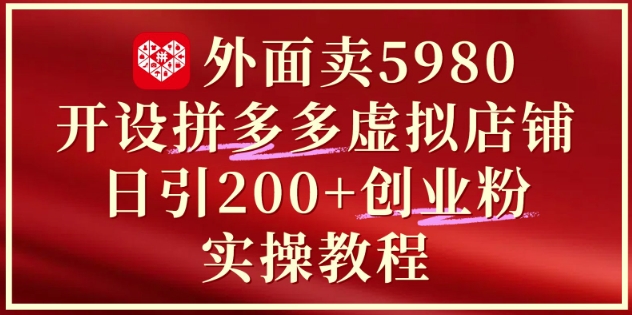 外面卖5980开设拼多多虚拟店铺：单日引流200+创业付费粉实战教程-77so