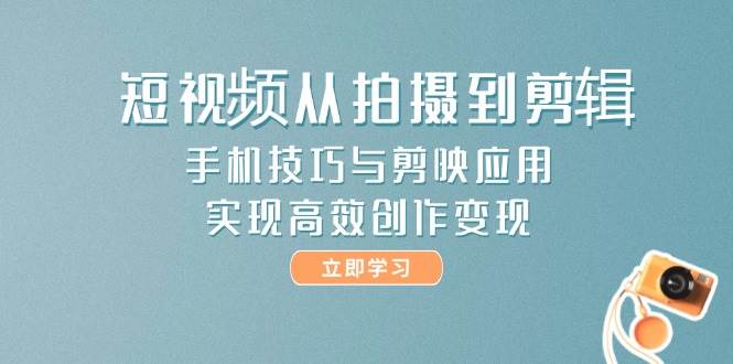 （14867期）短视频从拍摄到剪辑，手机技巧与剪映应用，实现高效创作变现-77so