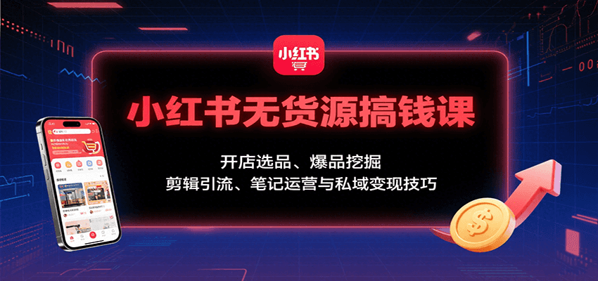 小红书无货源搞钱课：开店选品、爆品挖掘，剪辑引流、笔记运营与私域变现技巧-77so