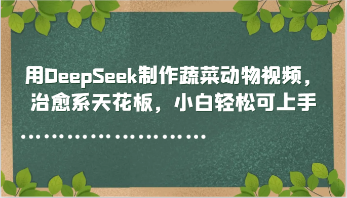 用DeepSeek制作蔬菜动物视频，治愈系天花板，小白轻松可上手-77so