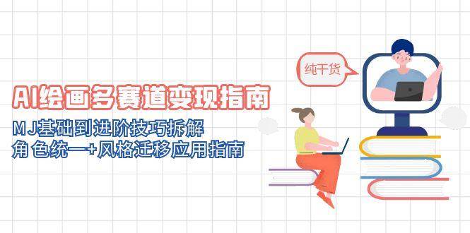 AI绘画多赛道变现指南：MJ基础到进阶技巧拆解，角色统一+风格迁移应用指南-77so