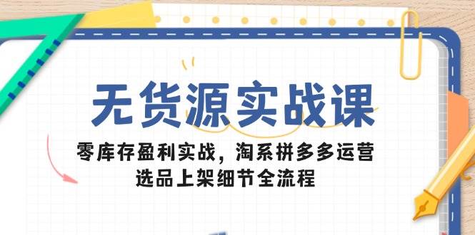 （14831期）无货源实战课：零库存盈利实战，淘系拼多多运营，选品上架细节全流程-77so