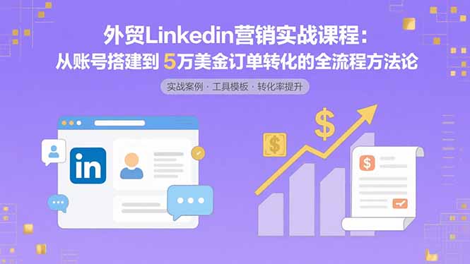 外贸LinkedIn营销实战课程：从账号搭建到5万美金订单转化的全流程方法论-77so