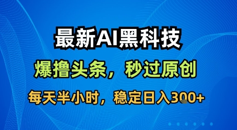 最新AI黑科技软件撸头条搬运，无需任何指令，秒过原创，每天半小时，稳定日入3张【揭秘】-77so