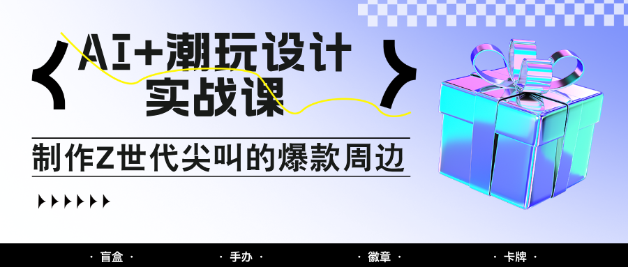 AI+潮玩设计实战课：手把手教你制作Z世代尖叫的爆款周边，自媒体人必学印钞术！-77so
