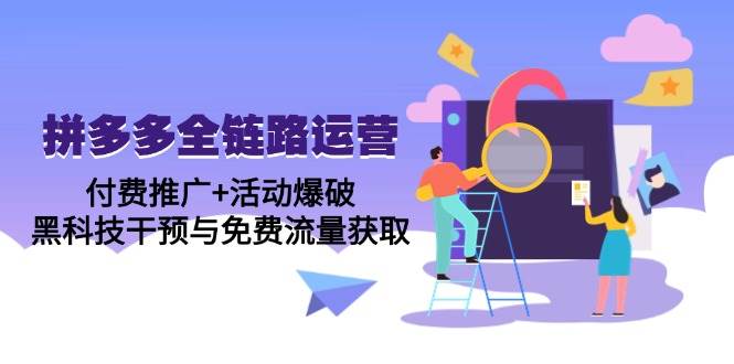 （14789期）拼多多全链路运营5月课：付费推广+活动爆破，黑科技干预与免费流量获取-77so