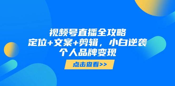 视频号直播全攻略，定位+文案+剪辑，小白逆袭个人品牌变现-77so