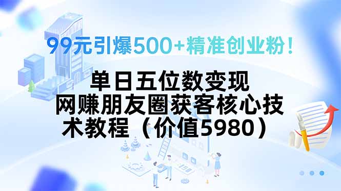 99元引爆500+精准创业粉！单日五位数变现，网赚朋友圈获客核心技术教程…-77so