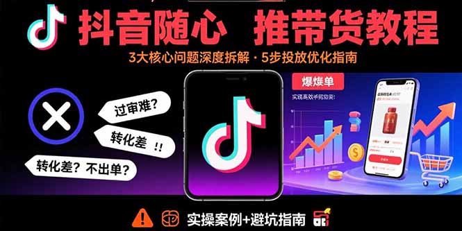 抖音随心推带货教程：拆解过审难/转化差/不出单 等常见问题 实现高效带货-77so
