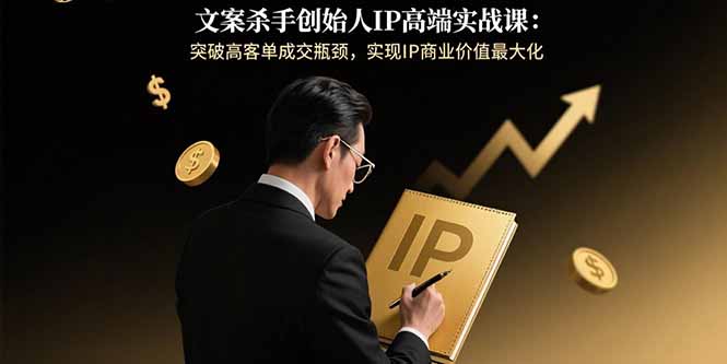 文案杀手创始人IP高端实战课：突破高客单成交瓶颈，实现IP商业价值最大化-77so