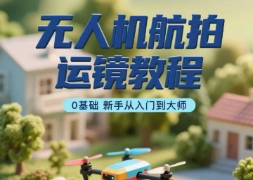 无人机航拍运镜教程，0基础新手从入门到大师-77so