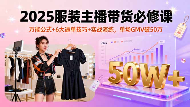 2025服装主播带货必修课，万能公式+6大逼单技巧+实战演练，单场GMV破50万-77so