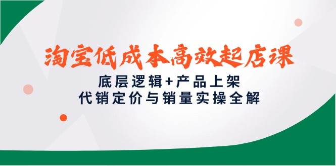 （14842期）淘宝低成本高效起店课，底层逻辑+产品上架，代销定价与销量实操全解-77so