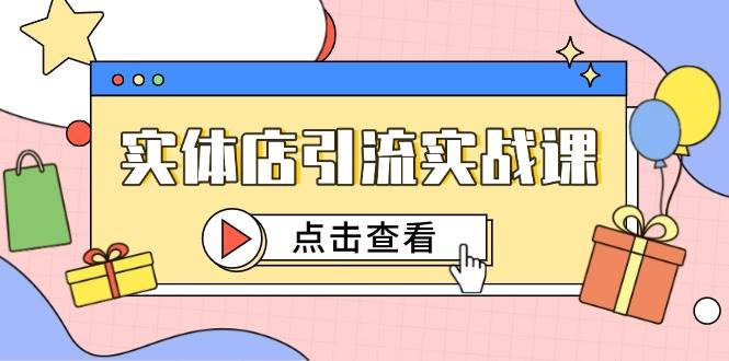 （14828期）实体店引流实战课，短视频认知+抖加投放，精准对标百客进店-77so