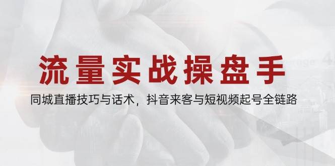 （14801期）流量实战操盘手，同城直播技巧与话术，抖音来客与短视频起号全链路-77so