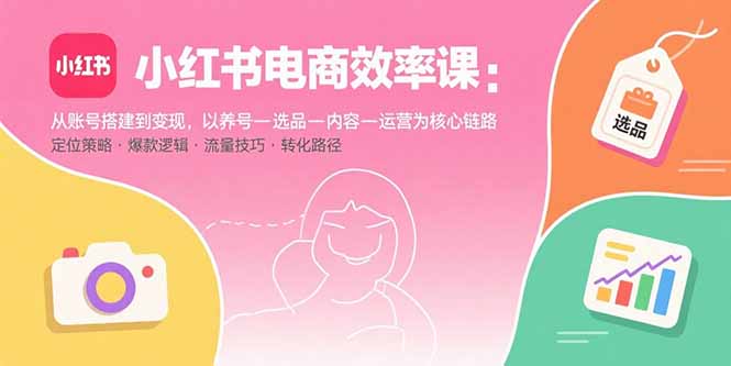 小红书电商效率课：从账号搭建到变现，以养号-选品-内容-运营为核心链路-77so