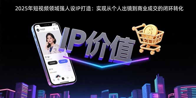 2025年短视频领域人设IP打造：实现从个人出镜到商业成交的闭环转化-77so
