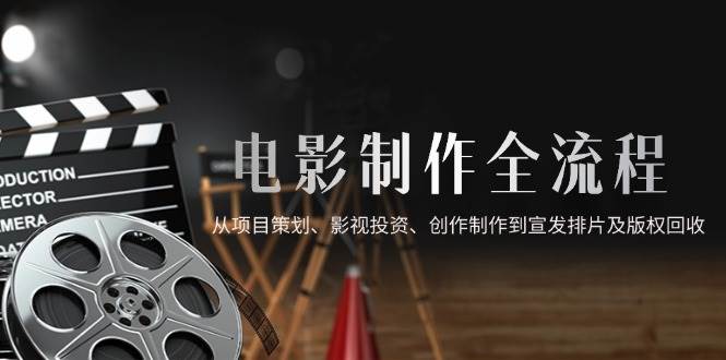 （14800期）电影制作全流程，从项目策划、影视投资、创作制作到宣发排片及版权回收-77so