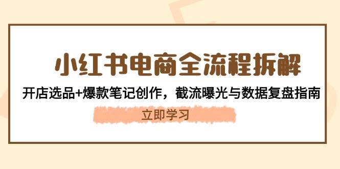 小红书电商全流程拆解：开店选品+爆款笔记创作，截流曝光与数据复盘指南-77so