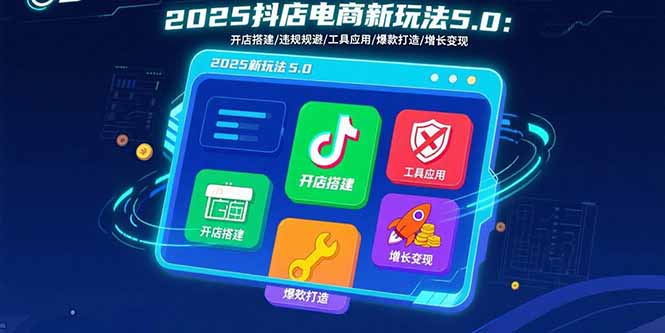 2025抖店电商新玩法5.0：开店搭建/违规规避/工具应用,快速掌握基础运营…-77so