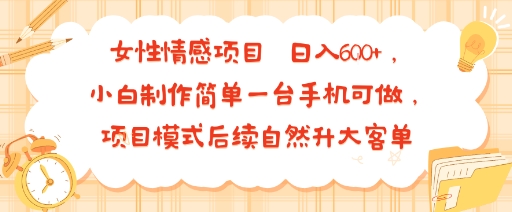 女性情感项目 小白制作简单一台手机可做 项目模式后续自然升大客单 日入6张-77so