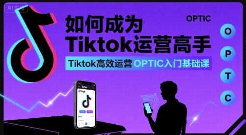 如何成为Tiktok运营高手，Tiktok高效运营OPTIC入门基础课-77so