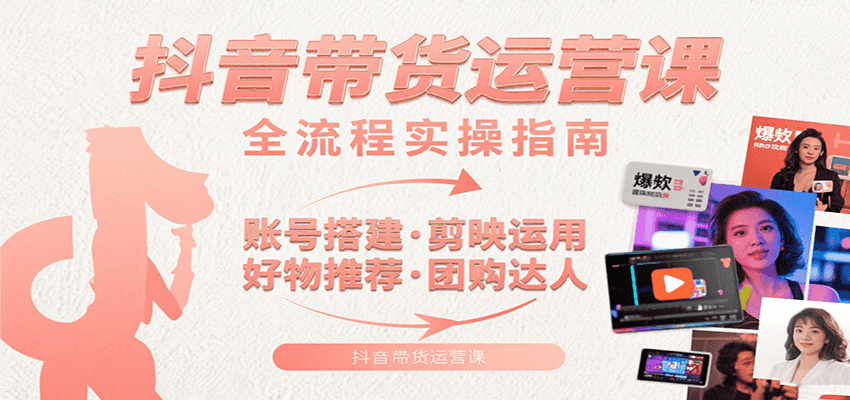 抖音带货运营课：含账号搭建、剪映运用、好物推荐、团购达人等内容，教你玩转抖音-77so