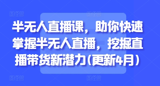 半无人直播课，助你快速掌握半无人直播，挖掘直播带货新潜力(更新5月)-77so