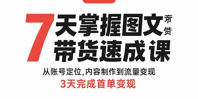 7天掌握图文带货速成课：从账号定位,内容制作到流量变现,3天完成首单变现-77so
