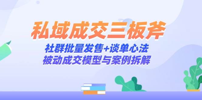 私域成交三板斧：社群批量发售+谈单心法，被动成交模型与案例拆解-77so
