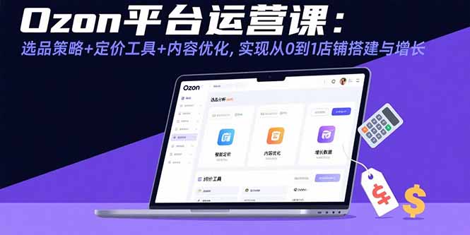 Ozon平台运营课：选品策略+定价工具+内容优化，实现从0到1店铺搭建与增长-77so