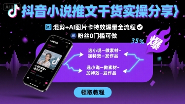 抖音小说推文干货实操分享，混剪+AI图片卡特效爆量全流程，0粉丝0门槛可做-77so