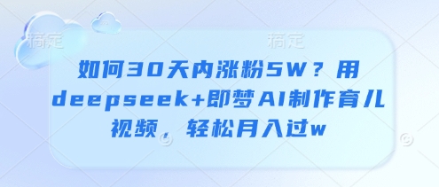 如何30天内涨粉5W？用deepseek+即梦AI制作育儿视频，轻松月入过w-77so