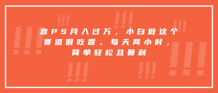靠PS月入过万，小白做这个赛道很吃香。每天两小时，简单轻松且暴利-77so