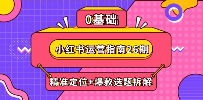 小红书运营指南26期：精准定位+爆款选题拆解,DeepSeek辅助创作与电商变现-77so