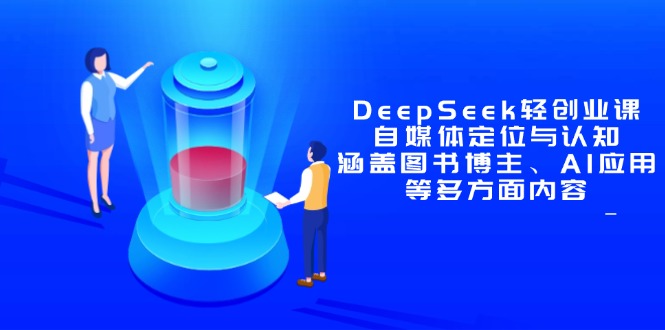 DeepSeek轻创业课：自媒体定位与认知，涵盖图书博主、AI应用等多方面内容-77so