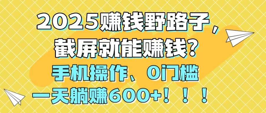 （14771期）2025赚钱野路子，截屏就能赚钱？手机操作0门槛，一天躺赚600+！！！-77so