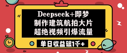 Deepseek+即梦制作建筑航拍大片超绝视频引爆流量单日收益破1k+-77so